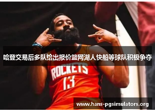 哈登交易后多队给出报价篮网湖人快船等球队积极争夺 哈登交易后多队给出报价篮网湖人快船等球队积极争夺