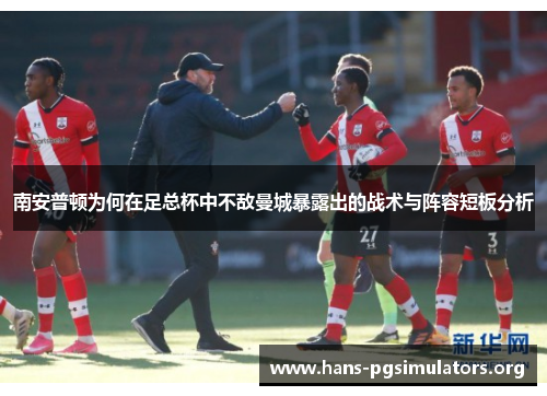 南安普顿为何在足总杯中不敌曼城暴露出的战术与阵容短板分析 南安普顿为何在足总杯中不敌曼城暴露出的战术与阵容短板分析