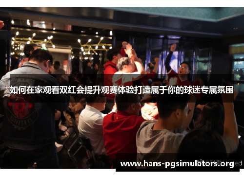 如何在家观看双红会提升观赛体验打造属于你的球迷专属氛围 如何在家观看双红会提升观赛体验打造属于你的球迷专属氛围