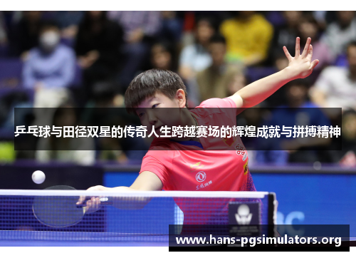 乒乓球与田径双星的传奇人生跨越赛场的辉煌成就与拼搏精神 乒乓球与田径双星的传奇人生跨越赛场的辉煌成就与拼搏精神