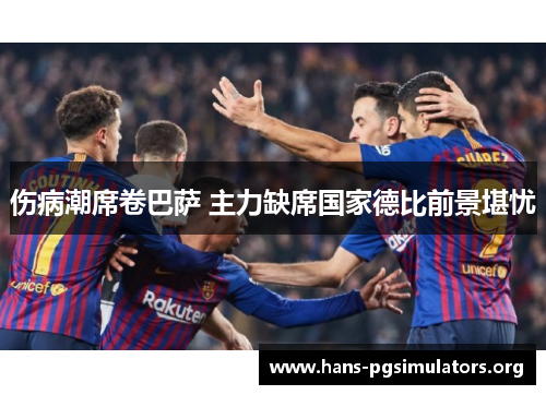 伤病潮席卷巴萨 主力缺席国家德比前景堪忧 伤病潮席卷巴萨 主力缺席国家德比前景堪忧