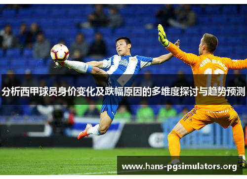 分析西甲球员身价变化及跌幅原因的多维度探讨与趋势预测 分析西甲球员身价变化及跌幅原因的多维度探讨与趋势预测