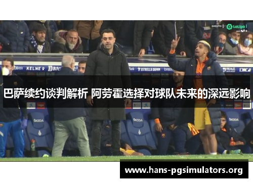 巴萨续约谈判解析 阿劳霍选择对球队未来的深远影响 巴萨续约谈判解析 阿劳霍选择对球队未来的深远影响