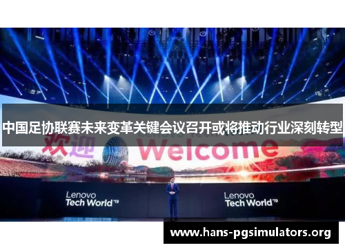 中国足协联赛未来变革关键会议召开或将推动行业深刻转型 中国足协联赛未来变革关键会议召开或将推动行业深刻转型