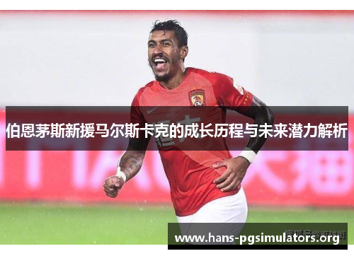 伯恩茅斯新援马尔斯卡克的成长历程与未来潜力解析 伯恩茅斯新援马尔斯卡克的成长历程与未来潜力解析