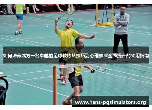 如何培养成为一名卓越的足球教练从技巧到心理素质全面提升的实用指南 如何培养成为一名卓越的足球教练从技巧到心理素质全面提升的实用指南