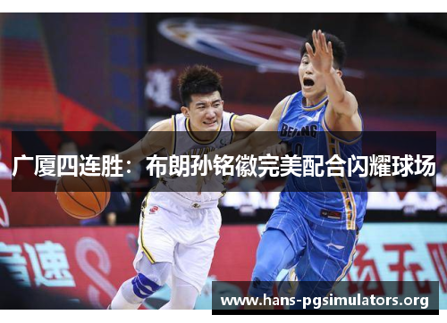 广厦四连胜:布朗孙铭徽完美配合闪耀球场 广厦四连胜:布朗孙铭徽完美配合闪耀球场