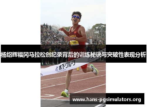 杨绍辉福冈马拉松创纪录背后的训练秘诀与突破性表现分析 杨绍辉福冈马拉松创纪录背后的训练秘诀与突破性表现分析