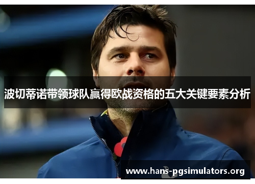波切蒂诺带领球队赢得欧战资格的五大关键要素分析 波切蒂诺带领球队赢得欧战资格的五大关键要素分析