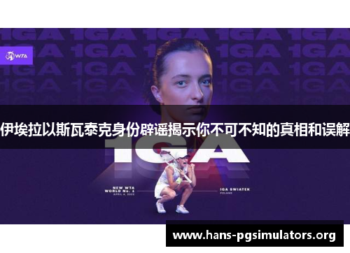 伊埃拉以斯瓦泰克身份辟谣揭示你不可不知的真相和误解 伊埃拉以斯瓦泰克身份辟谣揭示你不可不知的真相和误解