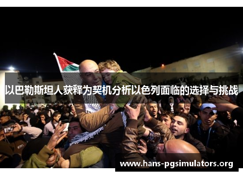 以巴勒斯坦人获释为契机分析以色列面临的选择与挑战 以巴勒斯坦人获释为契机分析以色列面临的选择与挑战