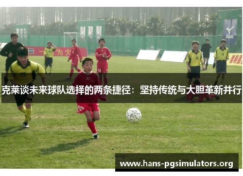 克莱谈未来球队选择的两条捷径:坚持传统与大胆革新并行 克莱谈未来球队选择的两条捷径:坚持传统与大胆革新并行