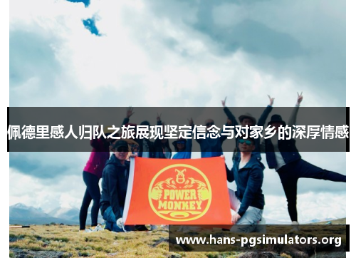 佩德里感人归队之旅展现坚定信念与对家乡的深厚情感 佩德里感人归队之旅展现坚定信念与对家乡的深厚情感