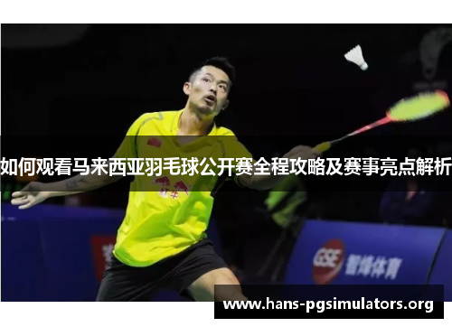 如何观看马来西亚羽毛球公开赛全程攻略及赛事亮点解析 如何观看马来西亚羽毛球公开赛全程攻略及赛事亮点解析