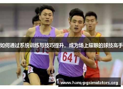 如何通过系统训练与技巧提升,成为场上耀眼的球技高手 如何通过系统训练与技巧提升,成为场上耀眼的球技高手