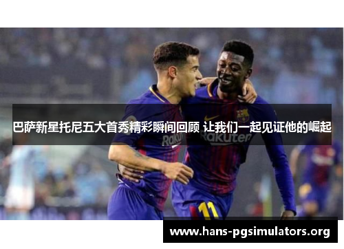 巴萨新星托尼五大首秀精彩瞬间回顾 让我们一起见证他的崛起 巴萨新星托尼五大首秀精彩瞬间回顾 让我们一起见证他的崛起