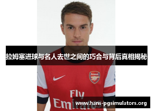 拉姆塞进球与名人去世之间的巧合与背后真相揭秘 拉姆塞进球与名人去世之间的巧合与背后真相揭秘