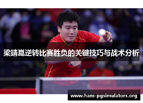 梁靖崑逆转比赛胜负的关键技巧与战术分析 梁靖崑逆转比赛胜负的关键技巧与战术分析