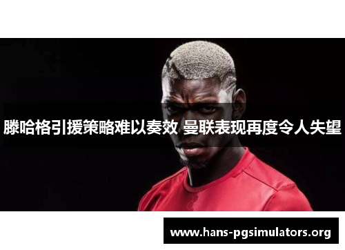 滕哈格引援策略难以奏效 曼联表现再度令人失望 滕哈格引援策略难以奏效 曼联表现再度令人失望