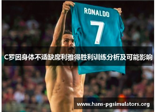C罗因身体不适缺席利雅得胜利训练分析及可能影响 C罗因身体不适缺席利雅得胜利训练分析及可能影响