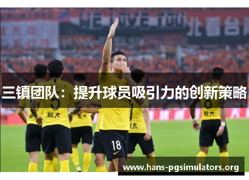 三镇团队:提升球员吸引力的创新策略 三镇团队:提升球员吸引力的创新策略