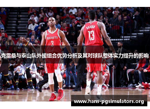 克雷桑与泰山队外援组合优势分析及其对球队整体实力提升的影响 克雷桑与泰山队外援组合优势分析及其对球队整体实力提升的影响