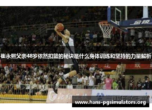 崔永熙父亲48岁依然扣篮的秘诀是什么身体训练和坚持的力量解析 崔永熙父亲48岁依然扣篮的秘诀是什么身体训练和坚持的力量解析