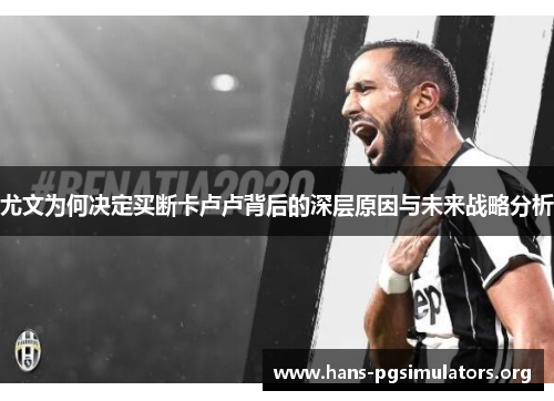 尤文为何决定买断卡卢卢背后的深层原因与未来战略分析 尤文为何决定买断卡卢卢背后的深层原因与未来战略分析