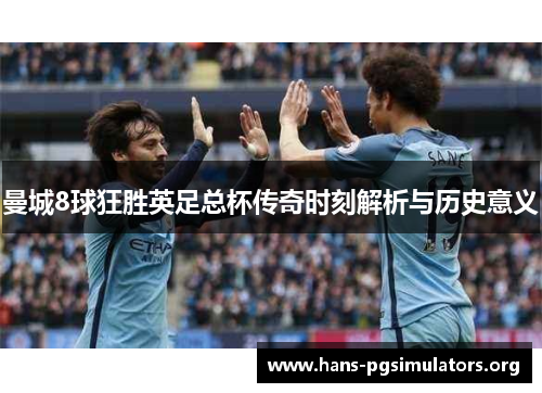曼城8球狂胜英足总杯传奇时刻解析与历史意义 曼城8球狂胜英足总杯传奇时刻解析与历史意义