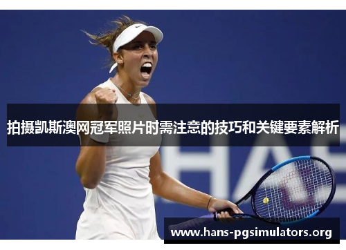 拍摄凯斯澳网冠军照片时需注意的技巧和关键要素解析 拍摄凯斯澳网冠军照片时需注意的技巧和关键要素解析