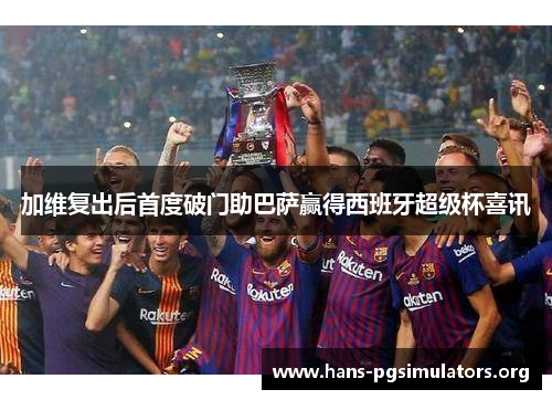 加维复出后首度破门助巴萨赢得西班牙超级杯喜讯 加维复出后首度破门助巴萨赢得西班牙超级杯喜讯