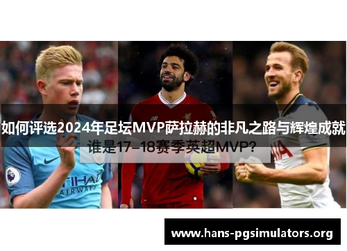 如何评选2024年足坛MVP萨拉赫的非凡之路与辉煌成就 如何评选2024年足坛MVP萨拉赫的非凡之路与辉煌成就