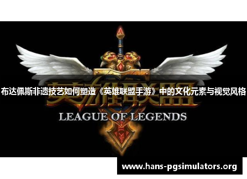 布达佩斯非遗技艺如何塑造《英雄联盟手游》中的文化元素与视觉风格 布达佩斯非遗技艺如何塑造《英雄联盟手游》中的文化元素与视觉风格
