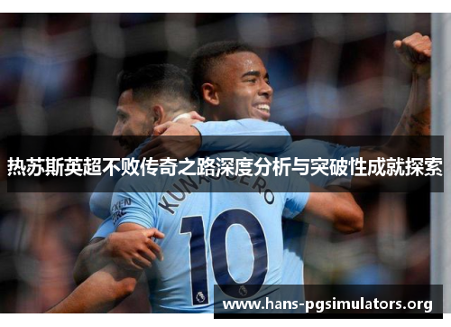 热苏斯英超不败传奇之路深度分析与突破性成就探索 热苏斯英超不败传奇之路深度分析与突破性成就探索