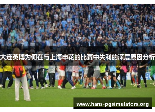 大连英博为何在与上海申花的比赛中失利的深层原因分析 大连英博为何在与上海申花的比赛中失利的深层原因分析