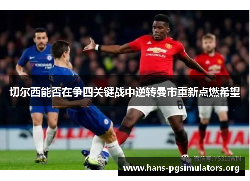 切尔西能否在争四关键战中逆转曼市重新点燃希望 切尔西能否在争四关键战中逆转曼市重新点燃希望