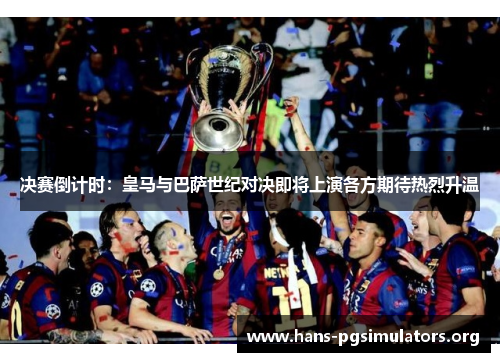 决赛倒计时:皇马与巴萨世纪对决即将上演各方期待热烈升温 决赛倒计时:皇马与巴萨世纪对决即将上演各方期待热烈升温