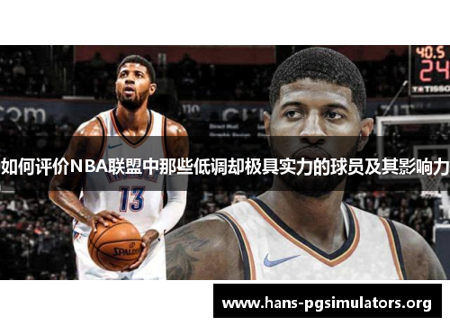如何评价NBA联盟中那些低调却极具实力的球员及其影响力 如何评价NBA联盟中那些低调却极具实力的球员及其影响力