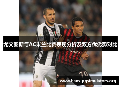 尤文图斯与AC米兰比赛表现分析及双方优劣势对比 尤文图斯与AC米兰比赛表现分析及双方优劣势对比