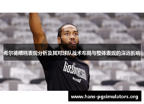 希尔德糟糕表现分析及其对球队战术布局与整体表现的深远影响 希尔德糟糕表现分析及其对球队战术布局与整体表现的深远影响