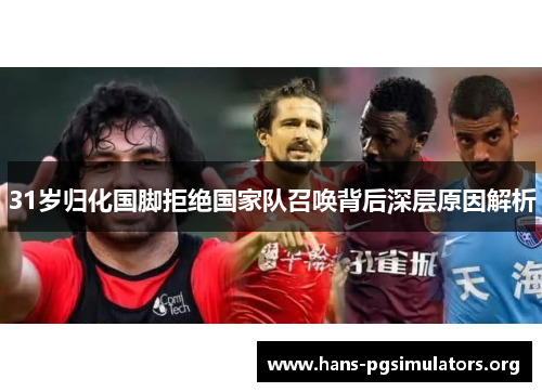 31岁归化国脚拒绝国家队召唤背后深层原因解析 31岁归化国脚拒绝国家队召唤背后深层原因解析