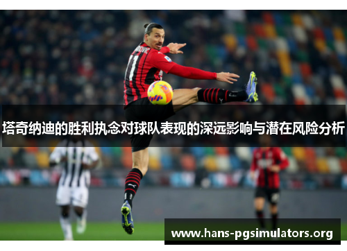塔奇纳迪的胜利执念对球队表现的深远影响与潜在风险分析 塔奇纳迪的胜利执念对球队表现的深远影响与潜在风险分析