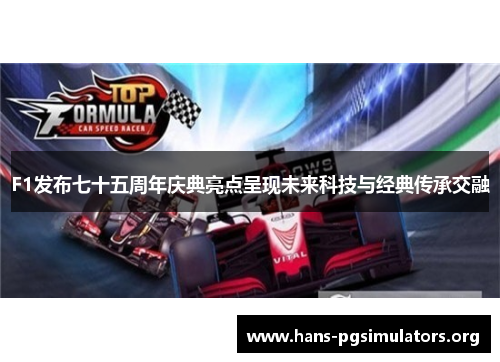 F1发布七十五周年庆典亮点呈现未来科技与经典传承交融 F1发布七十五周年庆典亮点呈现未来科技与经典传承交融