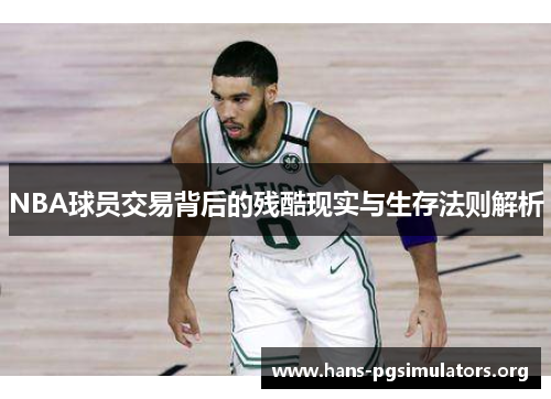 NBA球员交易背后的残酷现实与生存法则解析 NBA球员交易背后的残酷现实与生存法则解析