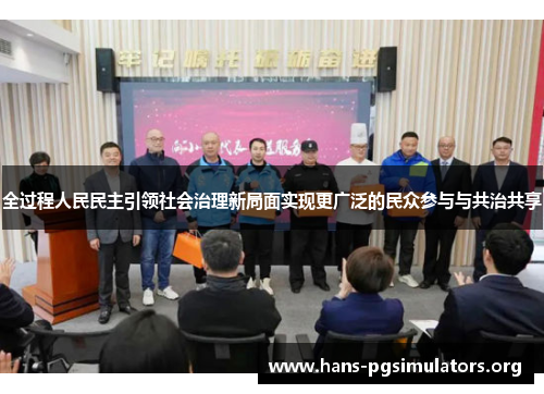 全过程人民民主引领社会治理新局面实现更广泛的民众参与与共治共享 全过程人民民主引领社会治理新局面实现更广泛的民众参与与共治共享