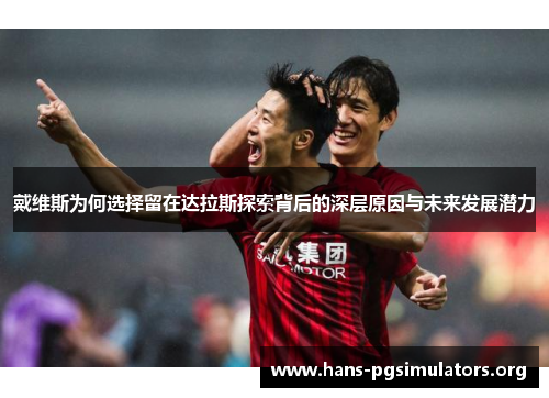 戴维斯为何选择留在达拉斯探索背后的深层原因与未来发展潜力