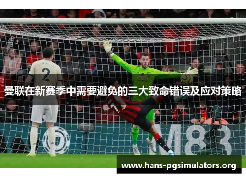 曼联在新赛季中需要避免的三大致命错误及应对策略 曼联在新赛季中需要避免的三大致命错误及应对策略