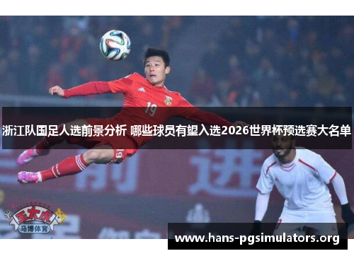 浙江队国足人选前景分析 哪些球员有望入选2026世界杯预选赛大名单 浙江队国足人选前景分析 哪些球员有望入选2026世界杯预选赛大名单