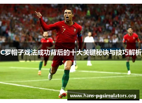 C罗帽子戏法成功背后的十大关键秘诀与技巧解析 C罗帽子戏法成功背后的十大关键秘诀与技巧解析