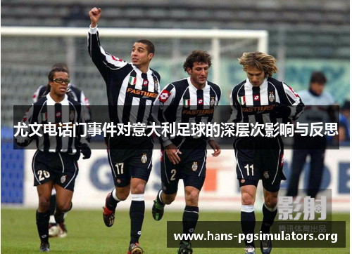 尤文电话门事件对意大利足球的深层次影响与反思 尤文电话门事件对意大利足球的深层次影响与反思